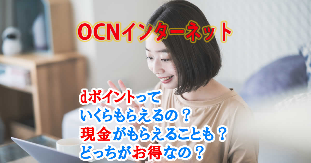 OCNインターネットの申し込むでdポイントはいくらもらえるの？現金がもらえることも？どっちがお得なの？