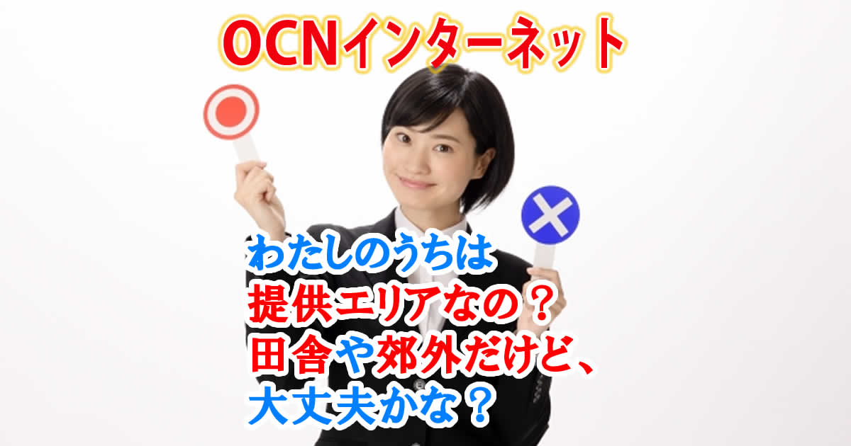 OCNインターネットはわたしのうちは提供エリアなの？田舎や郊外だけど、大丈夫かな？