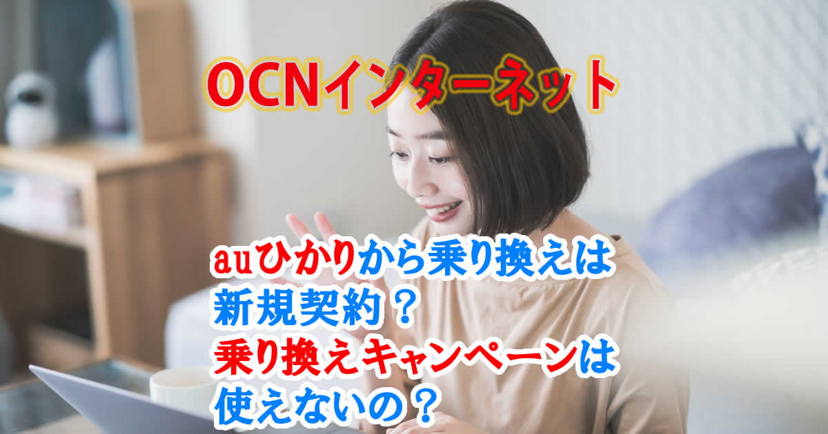 OCNインターネットの申し込みで、auひかりから乗り換えは新規契約になるの？乗り換えキャンペーンは使えないの？