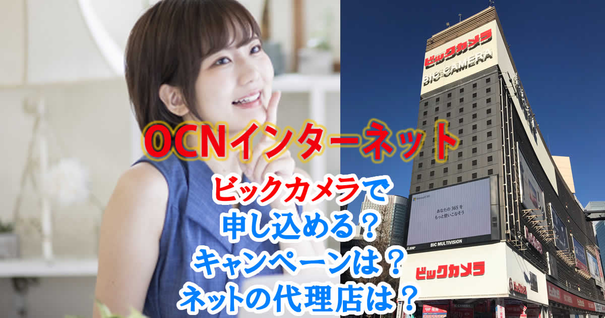 OCNインターネットはビックカメラで申し込める？キャンペーンは？ネットの代理店は？