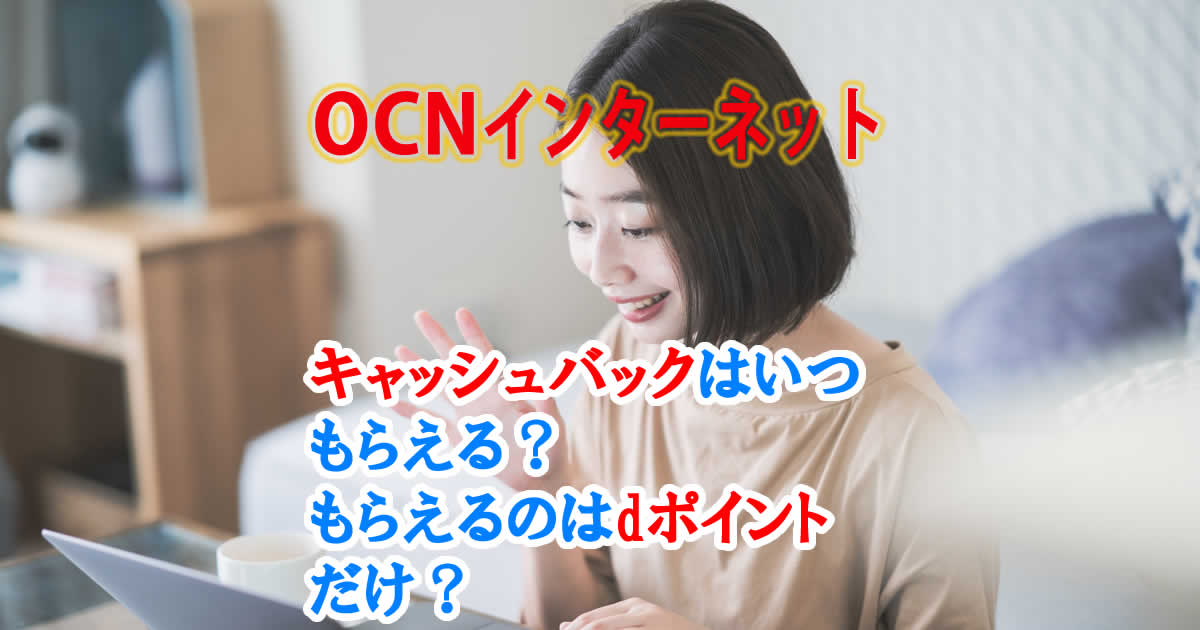 OCNインターネット＆ドコモ光の申し込みでキャッシュバックはいつもらえるの？dポイントだけ？