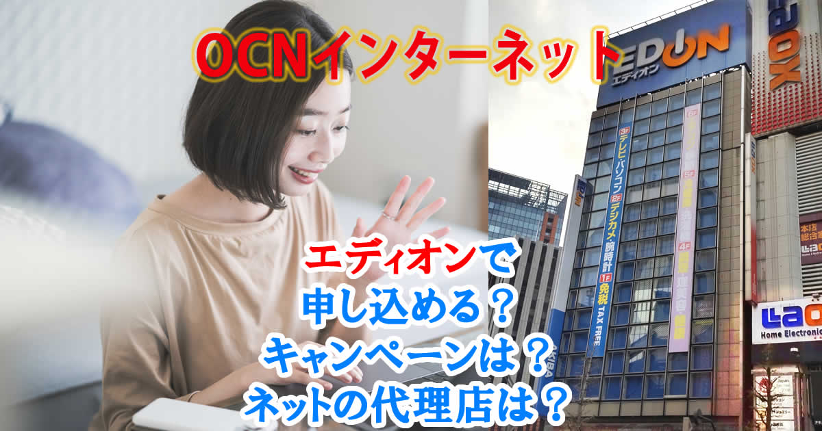 OCNインターネットはエディオンで申し込める？キャンペーンは？ネットの代理店は？