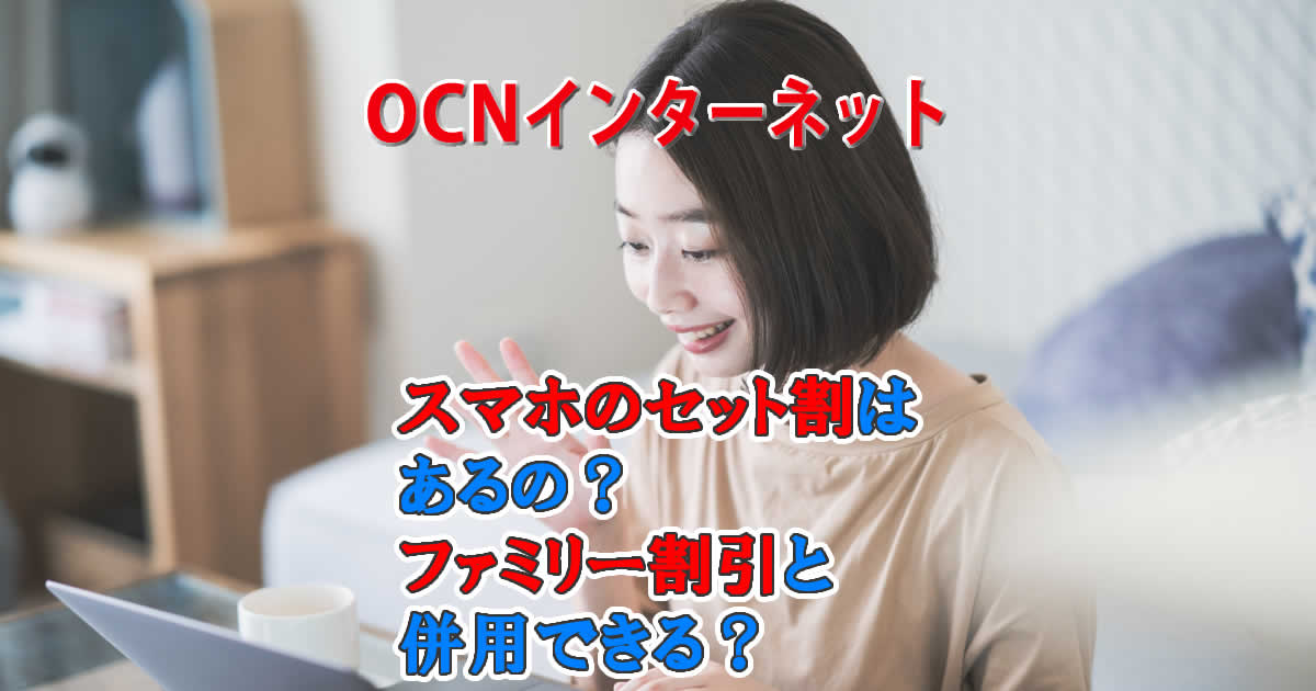 OCNインターネットの申し込みでスマホのセット割はあるの？ファミリー割引と併用できるの？
