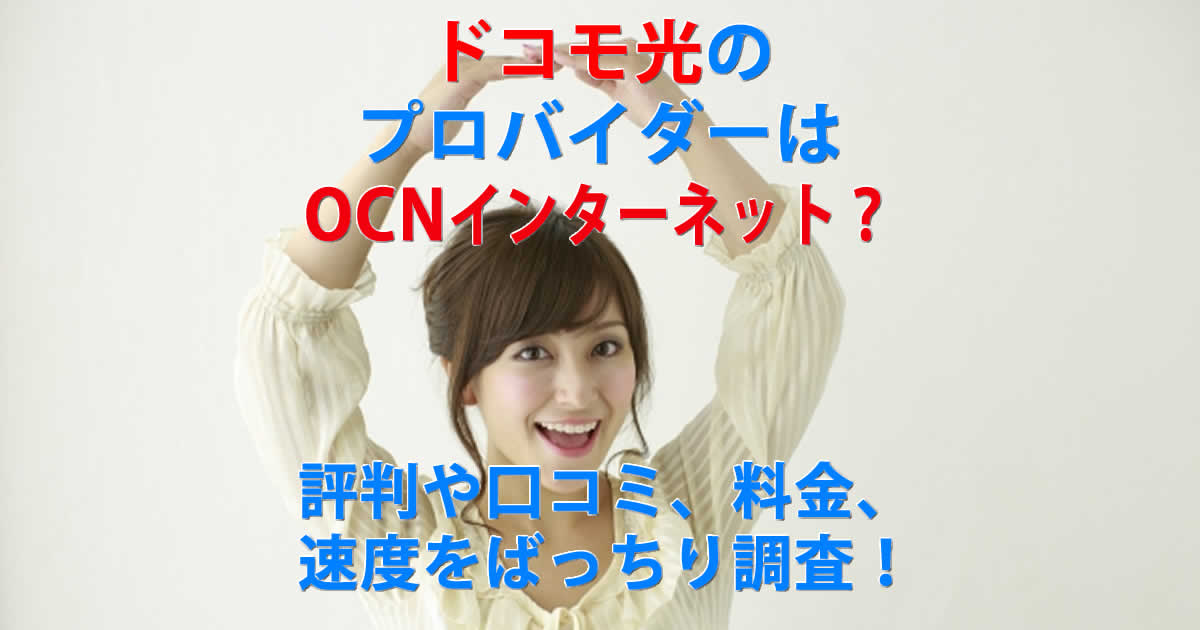 ドコモ光のプロバイダーはOCNインターネットで大丈夫？評判や口コミ、料金、速度をばっちり調査！