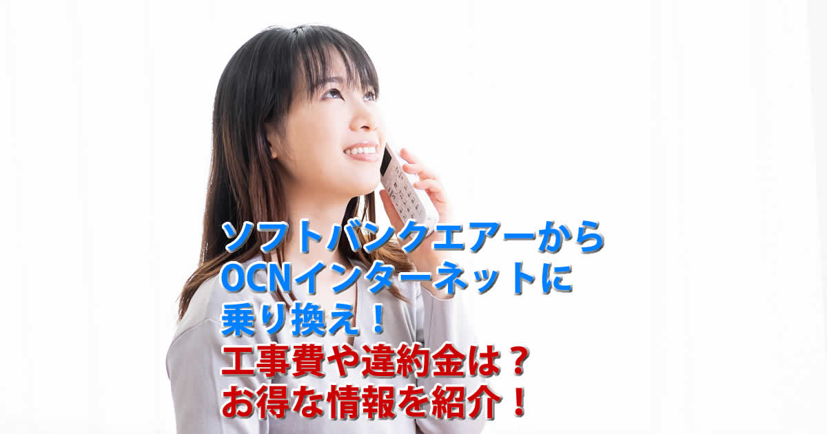 ソフトバンクエアーからOCNインターネットに乗り換え！工事費や違約金は？お得な情報を紹介！