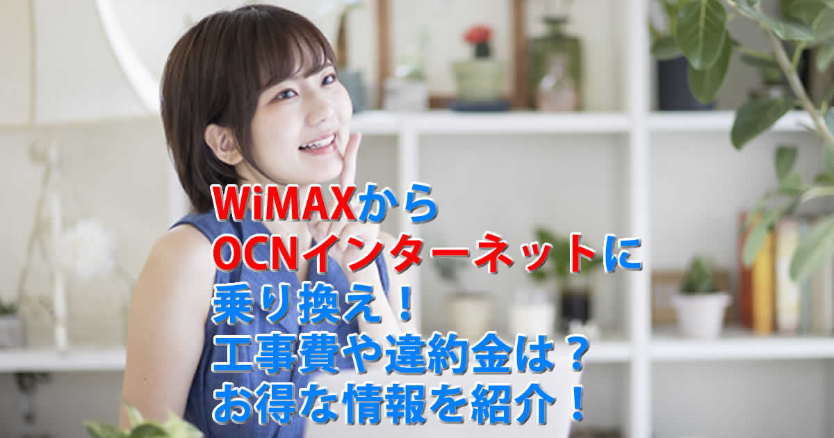 WiMAXからOCNインターネットに乗り換え！工事費や違約金は？お得な情報を紹介！