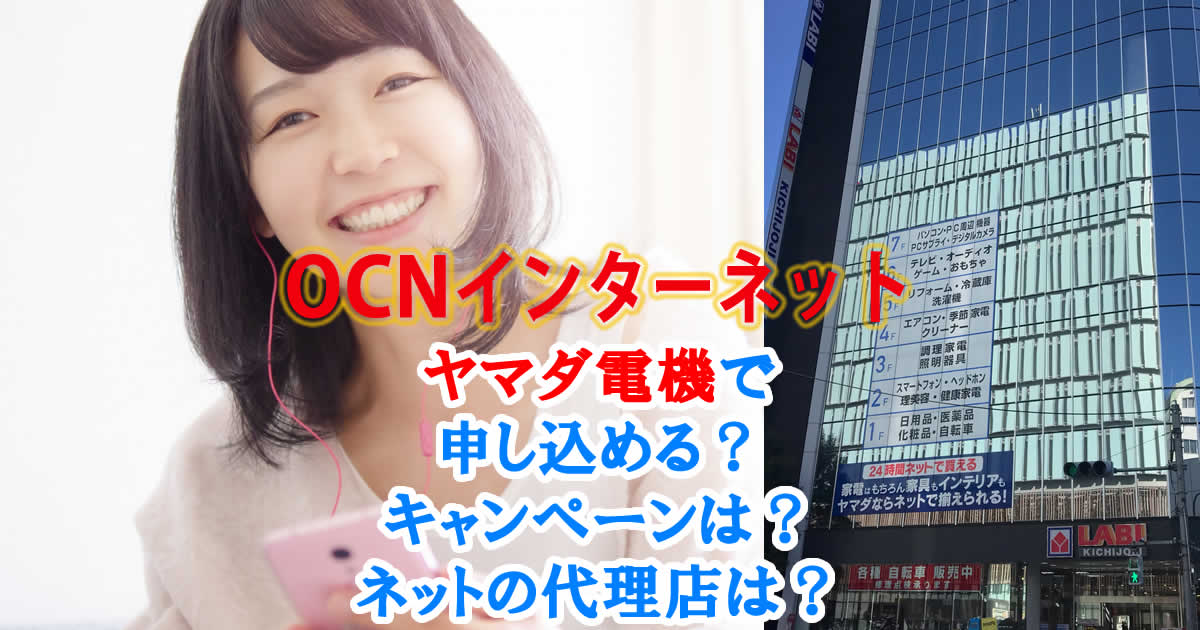 OCNインターネットはヤマダ電機で申し込める？キャンペーンは？ネットの代理店は？