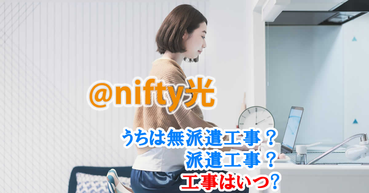 @nifty光を申し込むと、うちは無派遣工事？派遣工事？工事はいつ？