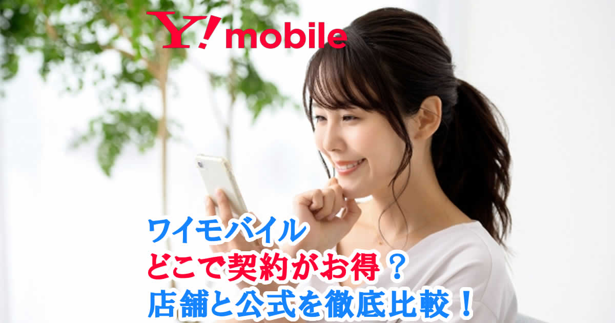 ワイモバイルはどこで契約がお得？店舗と公式を徹底比較！