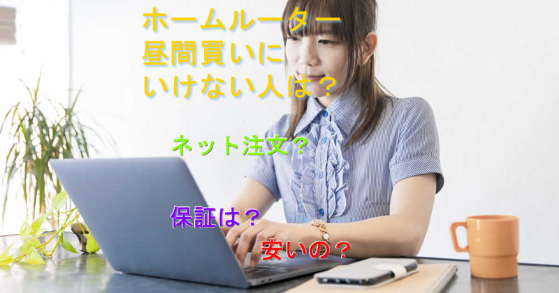 昼間買いに行けない人はホームルーターどう手に入れる?