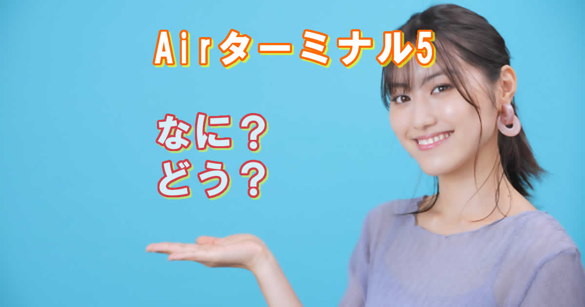 Airターミナル5ってなに？どう？