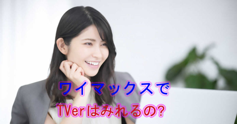 TVer(ティーバー)はワイマックスでみれる?