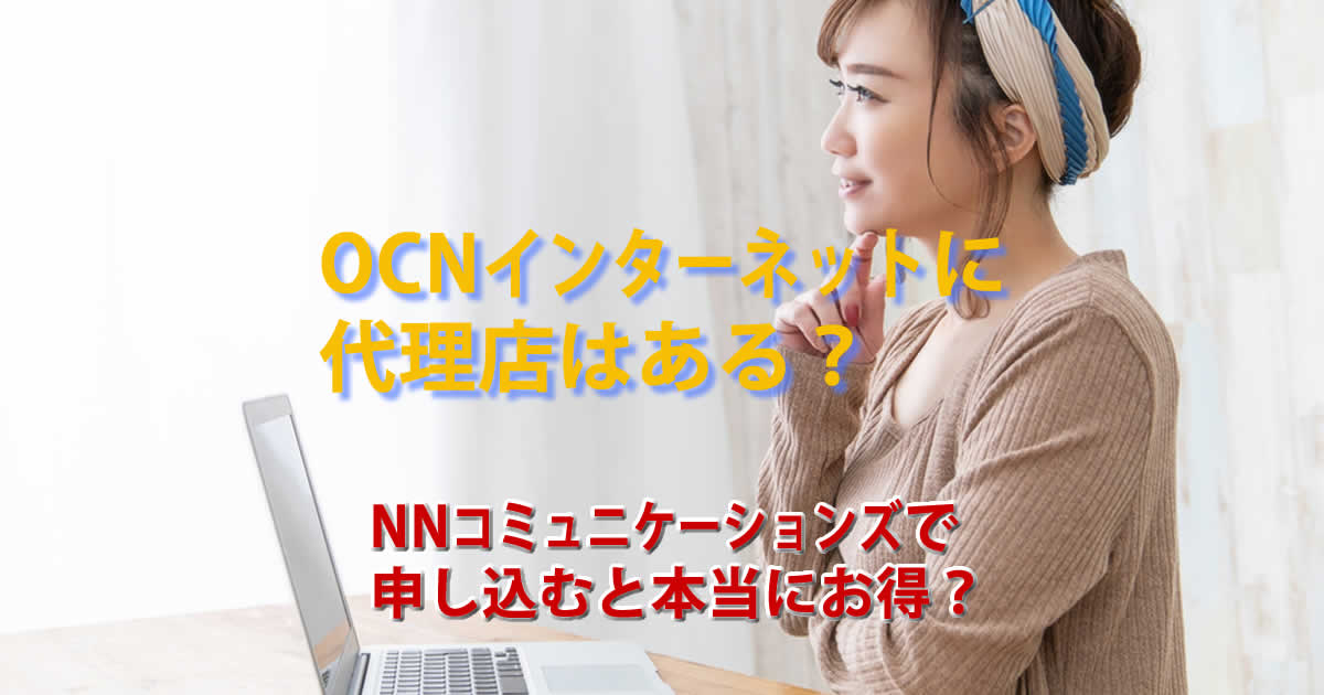 OCNインターネットに代理店はある？NNコミュニケーションズは本当にお得？