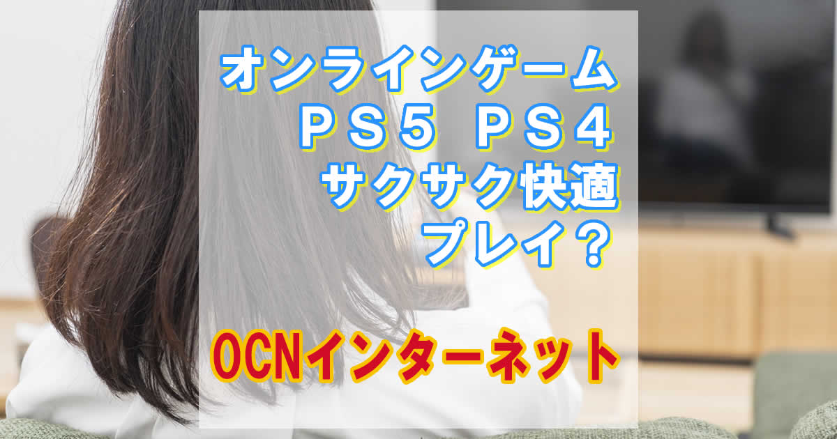 OCNインターネットでオンラインゲーム（PS5/PS4）は快適に楽しめる？