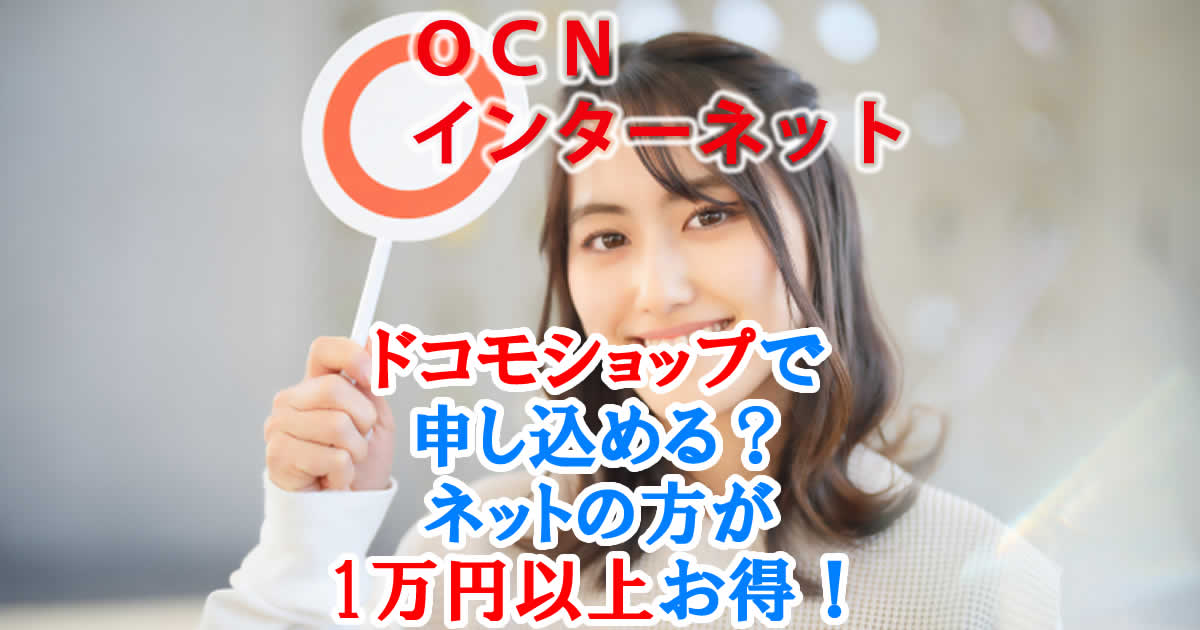 OCNインターネットはドコモショップで申し込める？ネットのほうが1万円以上お得！
