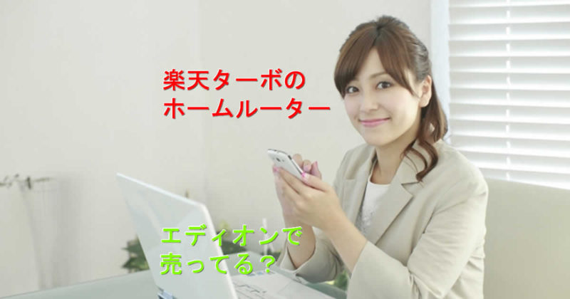 エディオンに楽天ターボにホームルーター売ってる?