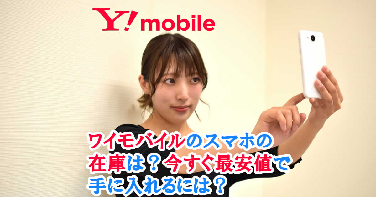 ワイモバイルのスマホの在庫は？今すぐ最安値で手に入れるには？