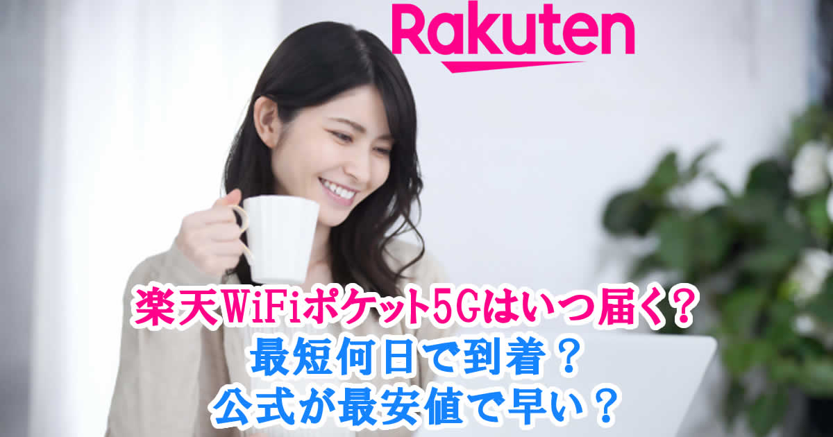 楽天WiFポケット5Gはいつ届く？最短何日で到着？公式が最安値で早い？